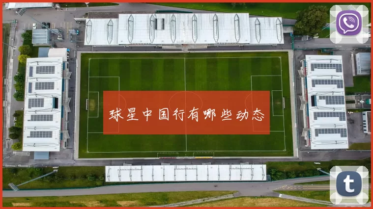 球星中国行有哪些动态